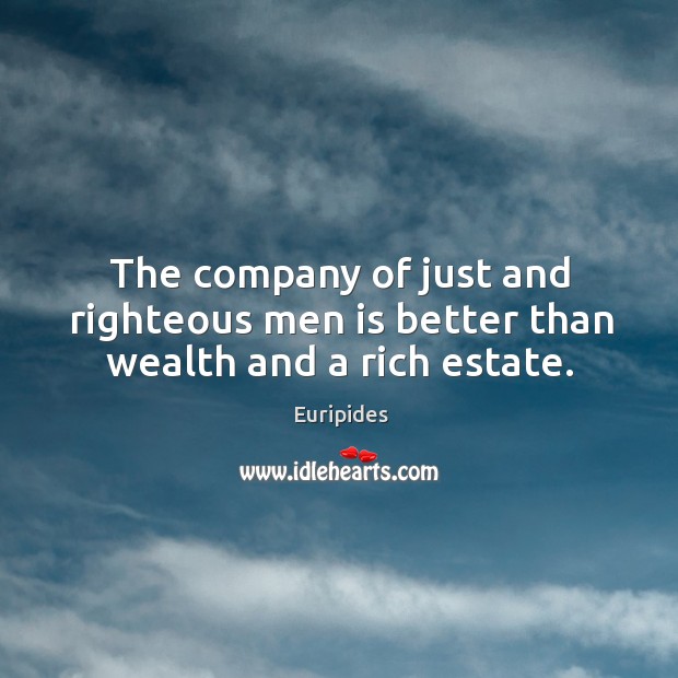 The company of just and righteous men is better than wealth and a rich estate. Euripides Picture Quote