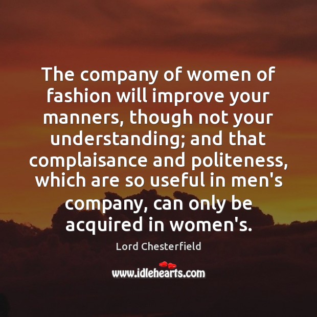 The company of women of fashion will improve your manners, though not Lord Chesterfield Picture Quote
