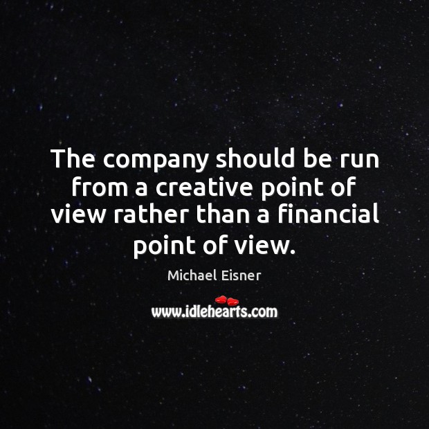 The company should be run from a creative point of view rather Michael Eisner Picture Quote