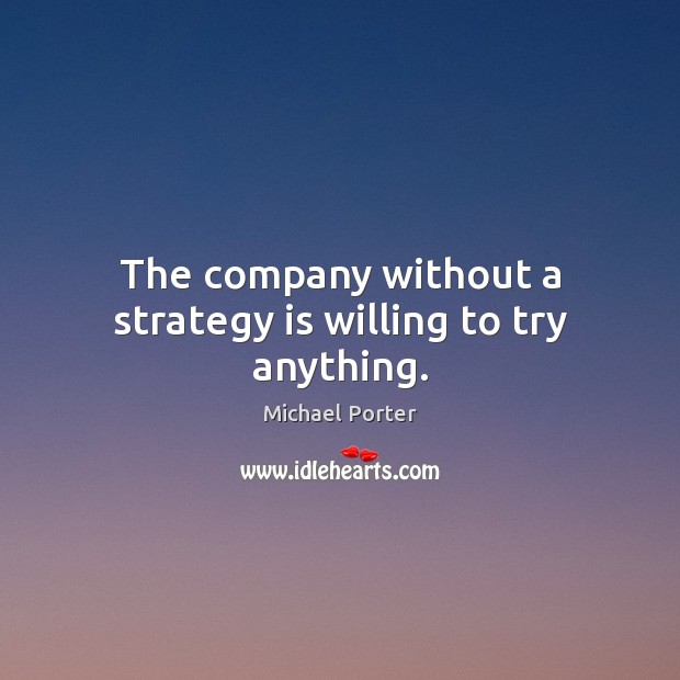 The company without a strategy is willing to try anything. Michael Porter Picture Quote