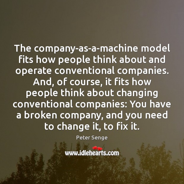 The company-as-a-machine model fits how people think about and operate conventional companies. Peter Senge Picture Quote