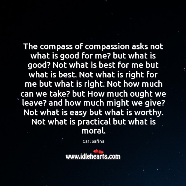 The compass of compassion asks not what is good for me? but Carl Safina Picture Quote