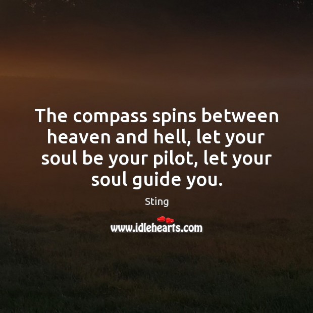 The compass spins between heaven and hell, let your soul be your Sting Picture Quote