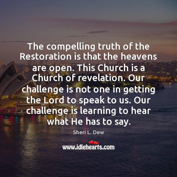 The compelling truth of the Restoration is that the heavens are open. Sheri L. Dew Picture Quote