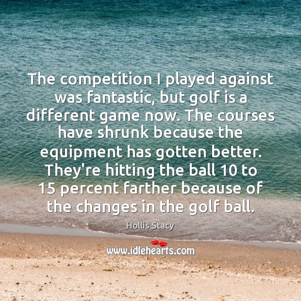 The competition I played against was fantastic, but golf is a different Hollis Stacy Picture Quote