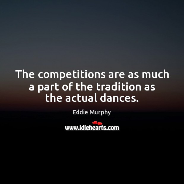 The competitions are as much a part of the tradition as the actual dances. Eddie Murphy Picture Quote