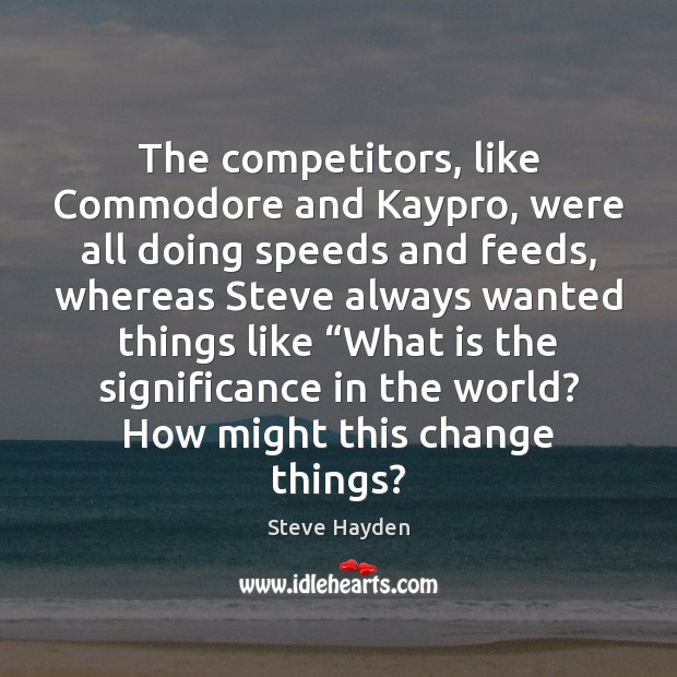 The competitors, like Commodore and Kaypro, were all doing speeds and feeds, Steve Hayden Picture Quote