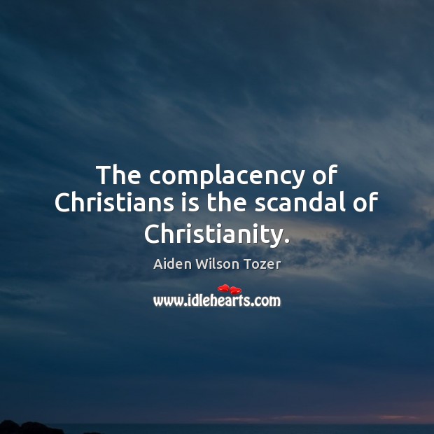 The complacency of Christians is the scandal of Christianity. Aiden Wilson Tozer Picture Quote