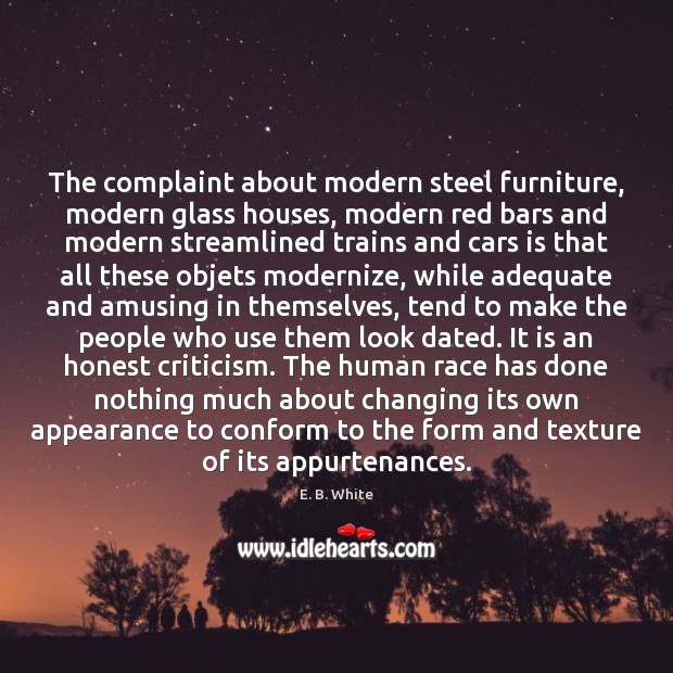 The complaint about modern steel furniture, modern glass houses, modern red bars E. B. White Picture Quote