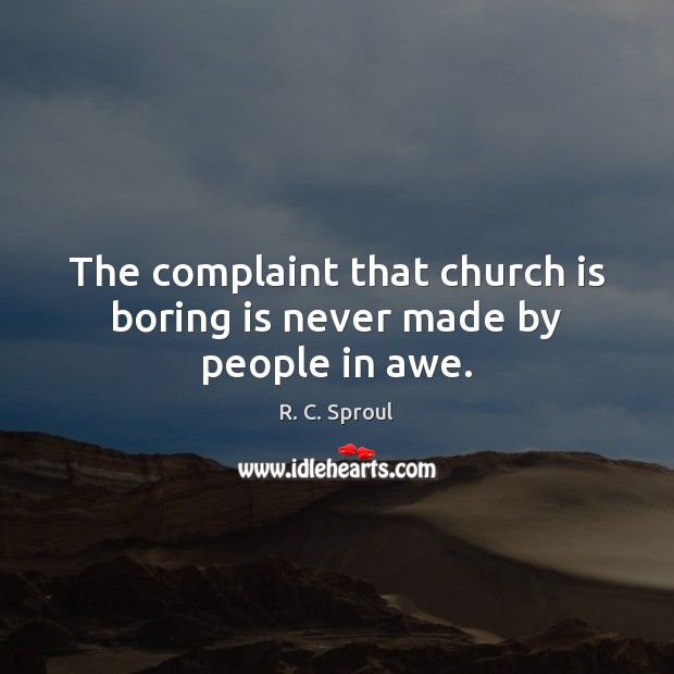 The complaint that church is boring is never made by people in awe. R. C. Sproul Picture Quote