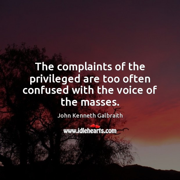 The complaints of the privileged are too often confused with the voice of the masses. John Kenneth Galbraith Picture Quote