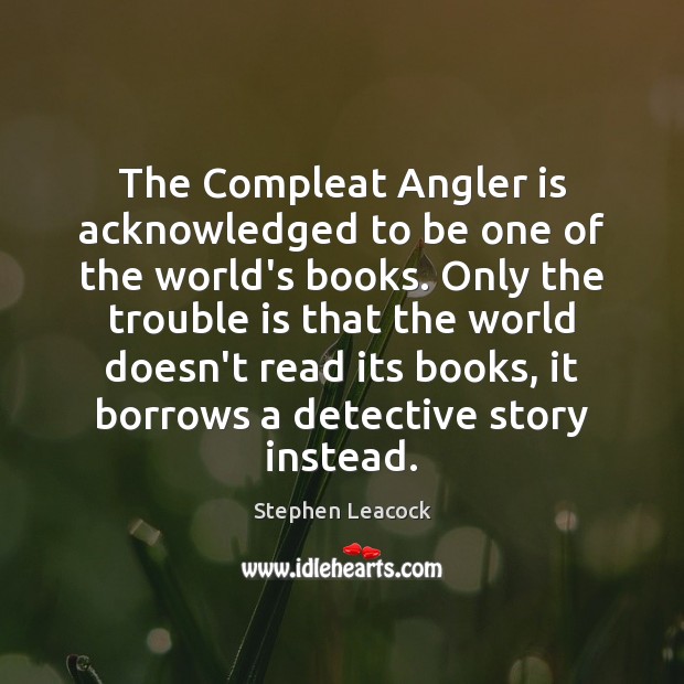 The Compleat Angler is acknowledged to be one of the world’s books. Stephen Leacock Picture Quote