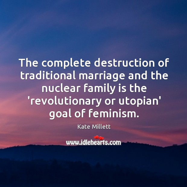 The complete destruction of traditional marriage and the nuclear family is the Kate Millett Picture Quote