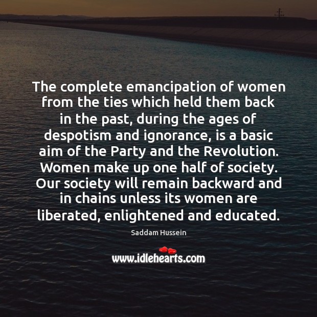 The complete emancipation of women from the ties which held them back Saddam Hussein Picture Quote