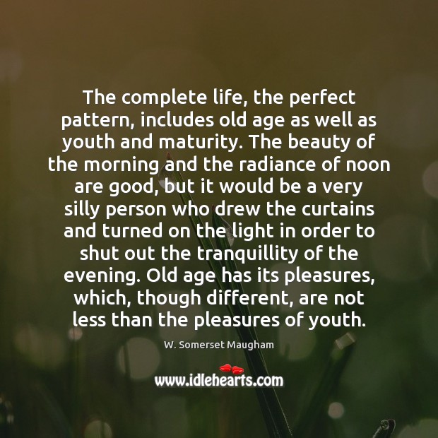The complete life, the perfect pattern, includes old age as well as W. Somerset Maugham Picture Quote