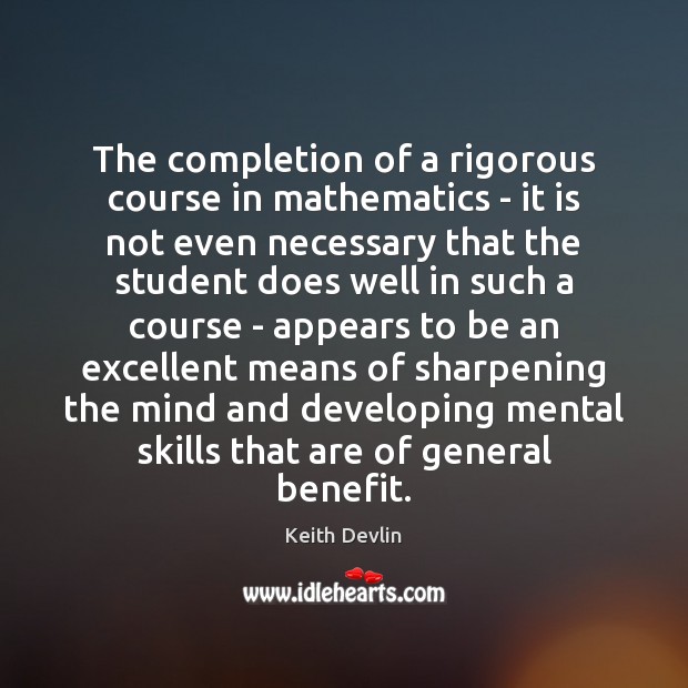 The completion of a rigorous course in mathematics – it is not Keith Devlin Picture Quote