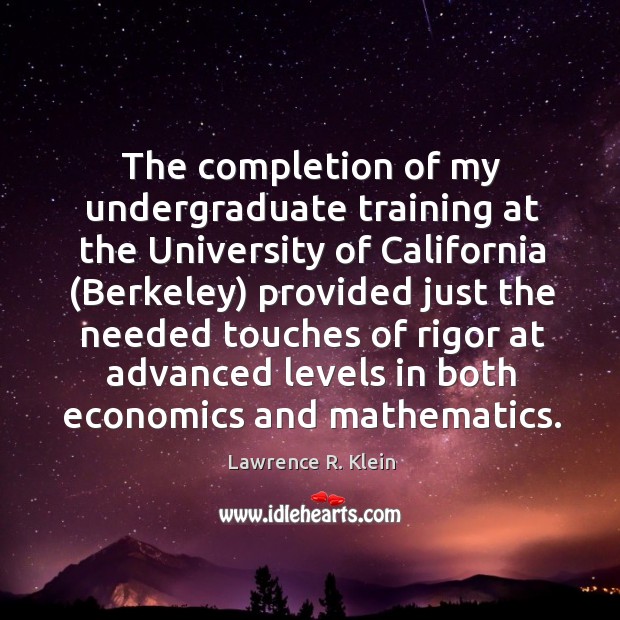 The completion of my undergraduate training at the university of california (berkeley) Lawrence R. Klein Picture Quote