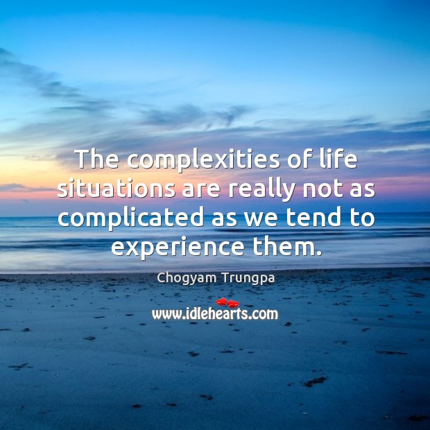 The complexities of life situations are really not as complicated as we Chogyam Trungpa Picture Quote