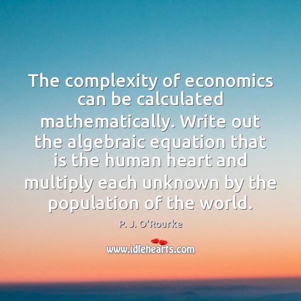 The complexity of economics can be calculated mathematically. Write out the algebraic P. J. O’Rourke Picture Quote