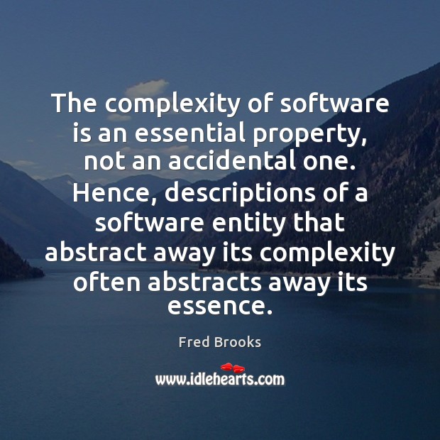 The complexity of software is an essential property, not an accidental one. Fred Brooks Picture Quote