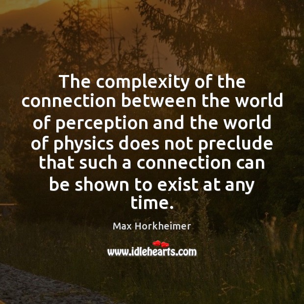 The complexity of the connection between the world of perception and the Max Horkheimer Picture Quote
