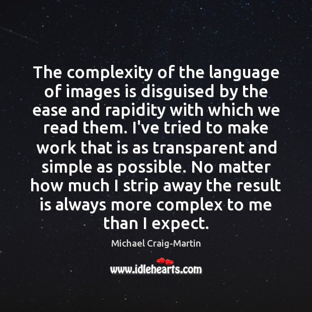 The complexity of the language of images is disguised by the ease Michael Craig-Martin Picture Quote