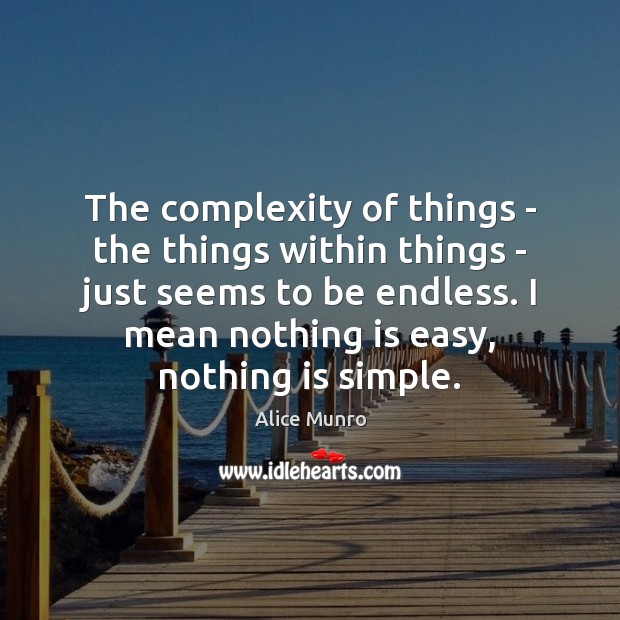 The complexity of things – the things within things – just seems Alice Munro Picture Quote