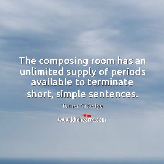 The composing room has an unlimited supply of periods available to terminate short, simple sentences. Turner Catledge Picture Quote