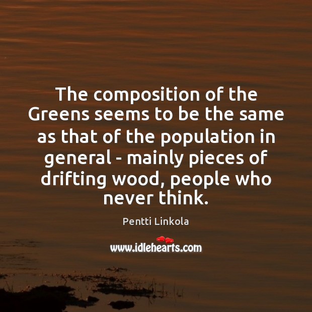The composition of the Greens seems to be the same as that Pentti Linkola Picture Quote