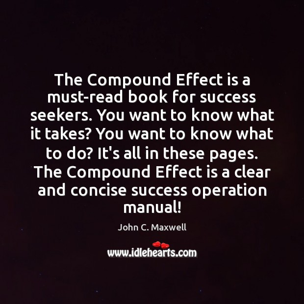 The Compound Effect is a must-read book for success seekers. You want John C. Maxwell Picture Quote