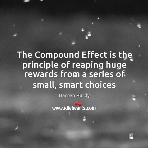 The Compound Effect is the principle of reaping huge rewards from a Darren Hardy Picture Quote
