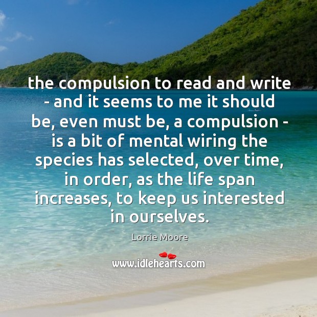 The compulsion to read and write – and it seems to me Lorrie Moore Picture Quote