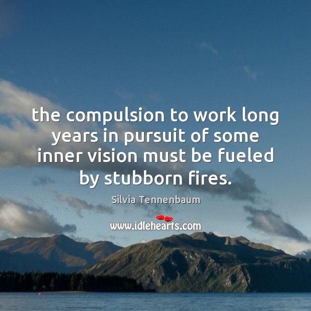 The compulsion to work long years in pursuit of some inner vision Silvia Tennenbaum Picture Quote