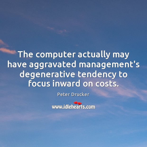 The computer actually may have aggravated management’s degenerative tendency to focus inward Computers Quotes Image