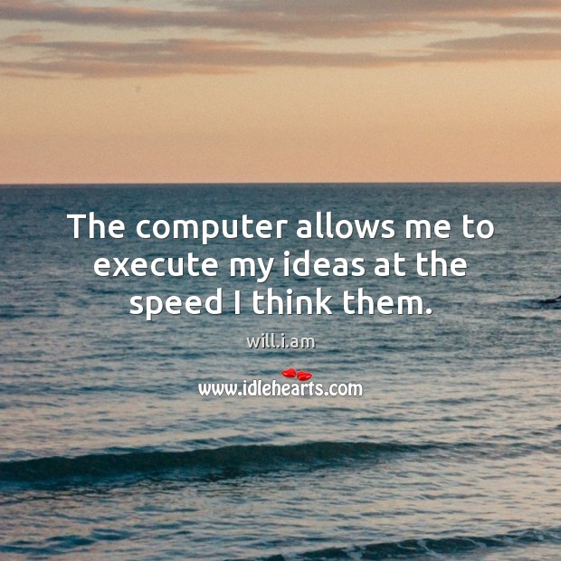 The computer allows me to execute my ideas at the speed I think them. will.i.am Picture Quote