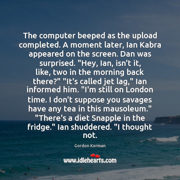 The computer beeped as the upload completed. A moment later, Ian Kabra Gordon Korman Picture Quote