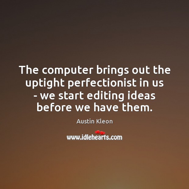 The computer brings out the uptight perfectionist in us – we start Austin Kleon Picture Quote