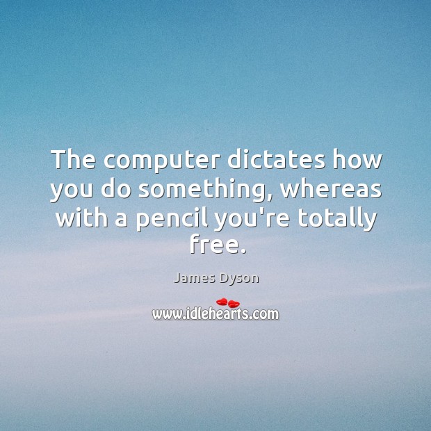 The computer dictates how you do something, whereas with a pencil you’re totally free. James Dyson Picture Quote