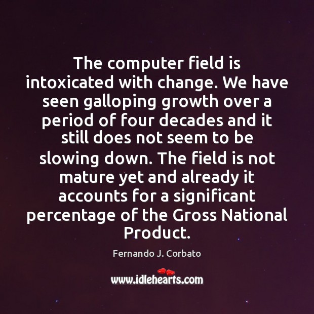The computer field is intoxicated with change. We have seen galloping growth Fernando J. Corbato Picture Quote