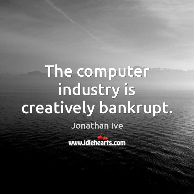The computer industry is creatively bankrupt. Jonathan Ive Picture Quote