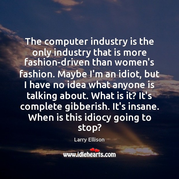 The computer industry is the only industry that is more fashion-driven than 