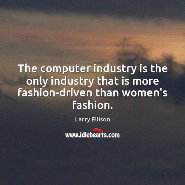 The computer industry is the only industry that is more fashion-driven than Larry Ellison Picture Quote