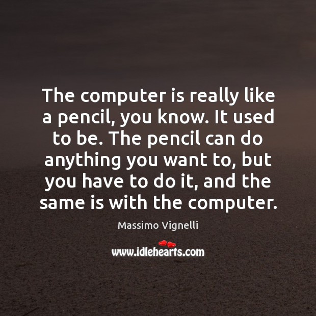 The computer is really like a pencil, you know. It used to Massimo Vignelli Picture Quote