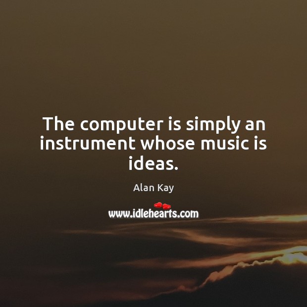 The computer is simply an instrument whose music is ideas. Image