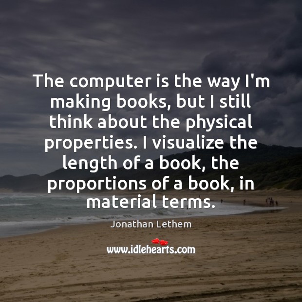 The computer is the way I’m making books, but I still think Jonathan Lethem Picture Quote