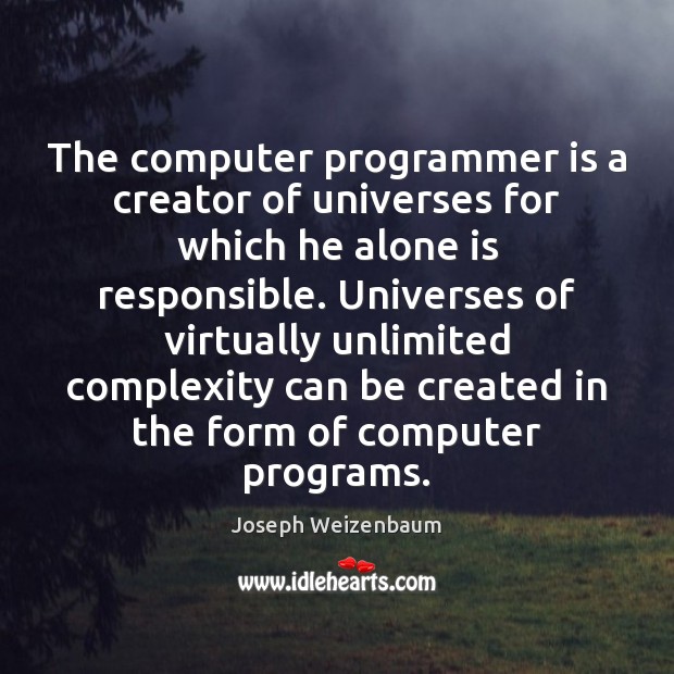 The computer programmer is a creator of universes for which he alone Joseph Weizenbaum Picture Quote