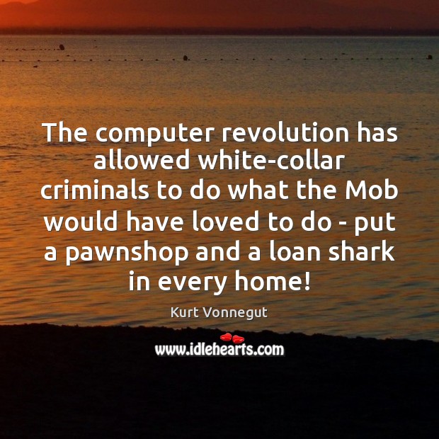 The computer revolution has allowed white-collar criminals to do what the Mob Kurt Vonnegut Picture Quote
