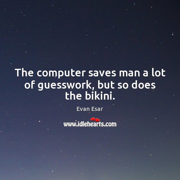 The computer saves man a lot of guesswork, but so does the bikini. Evan Esar Picture Quote