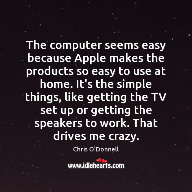 The computer seems easy because Apple makes the products so easy to Chris O’Donnell Picture Quote