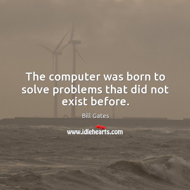 The computer was born to solve problems that did not exist before. Bill Gates Picture Quote